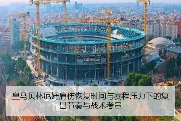 皇马贝林厄姆肩伤恢复时间与赛程压力下的复出节奏与战术考量