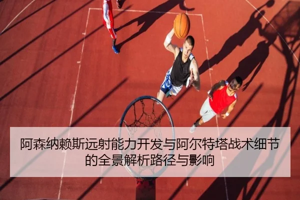 阿森纳赖斯远射能力开发与阿尔特塔战术细节的全景解析路径与影响