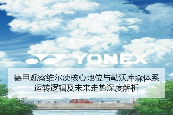 德甲观察维尔茨核心地位与勒沃库森体系运转逻辑及未来走势深度解析