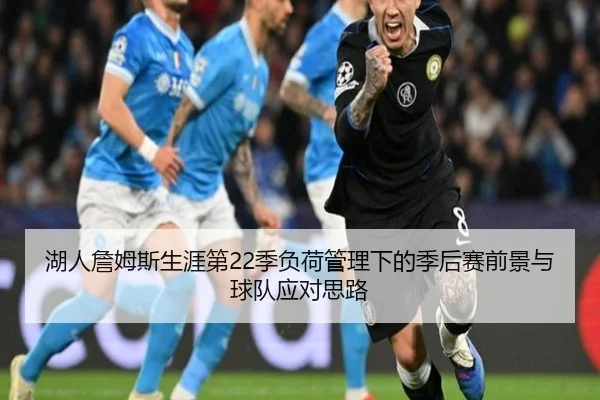 湖人詹姆斯生涯第22季负荷管理下的季后赛前景与球队应对思路