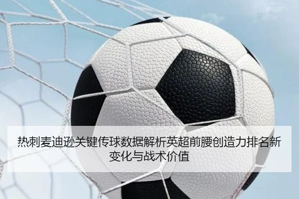 热刺麦迪逊关键传球数据解析英超前腰创造力排名新变化与战术价值
