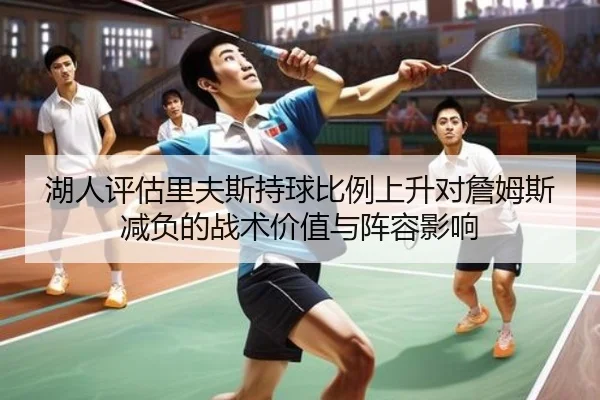 湖人评估里夫斯持球比例上升对詹姆斯减负的战术价值与阵容影响