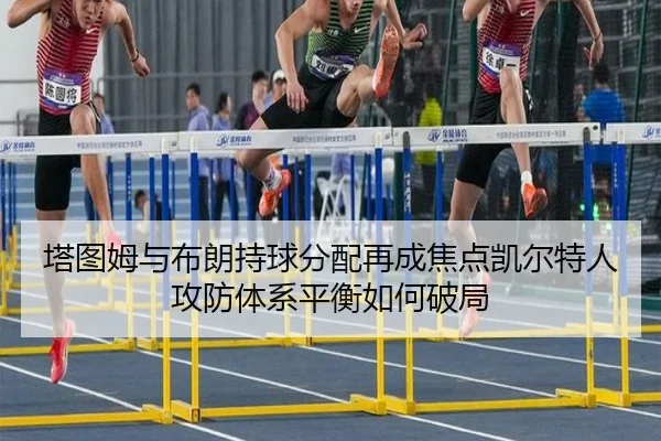 塔图姆与布朗持球分配再成焦点凯尔特人攻防体系平衡如何破局