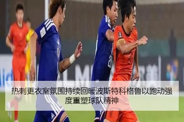 热刺更衣室氛围持续回暖波斯特科格鲁以跑动强度重塑球队精神